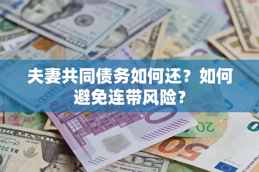 济南夫妻共同债务如何还？如何避免连带风险？