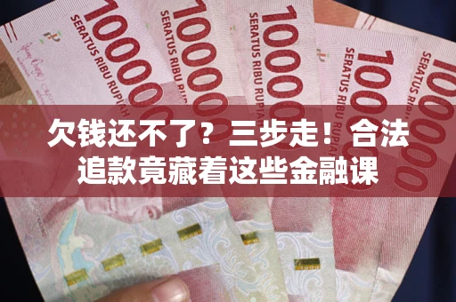 济南欠钱还不了？三步走！合法追款竟藏着这些金融课