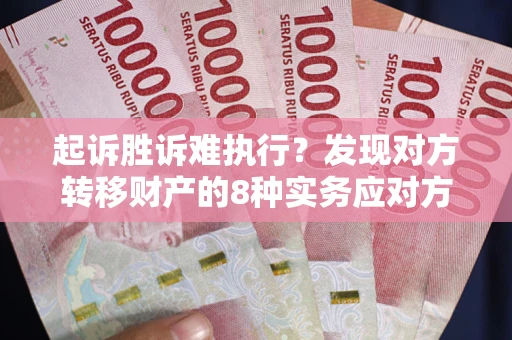 济南起诉胜诉难执行？发现对方转移财产的8种实务应对方案