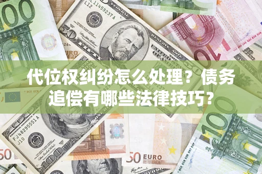 济南代位权纠纷怎么处理？债务追偿有哪些法律技巧？