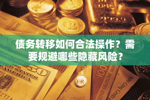 济南债务转移如何合法操作？需要规避哪些隐藏风险？