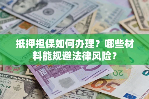 济南抵押担保如何办理？哪些材料能规避法律风险？