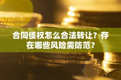 济南合同债权怎么合法转让？存在哪些风险需防范？