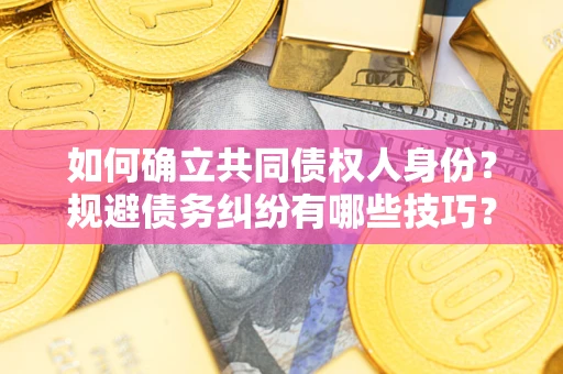 济南如何确立共同债权人身份？规避债务纠纷有哪些技巧？