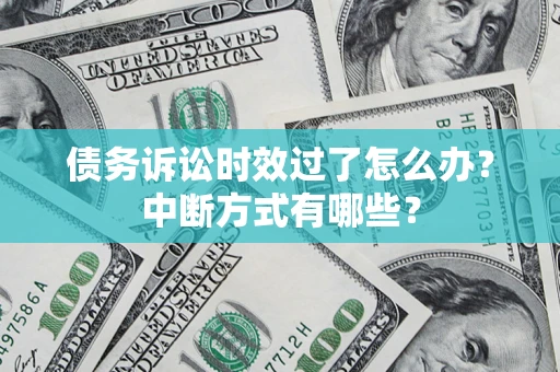 济南债务诉讼时效过了怎么办？中断方式有哪些？
