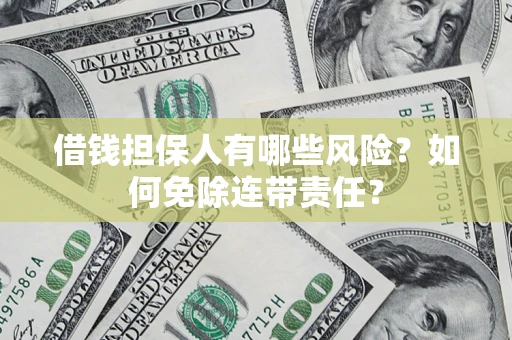 济南借钱担保人有哪些风险？如何免除连带责任？