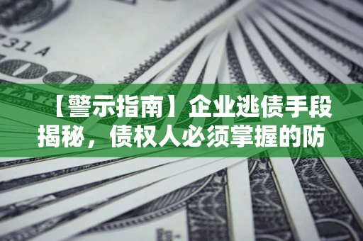 济南【警示指南】企业逃债手段揭秘，债权人必须掌握的防坑宝典