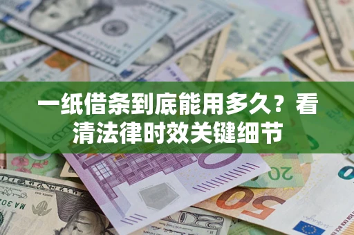 济南一纸借条到底能用多久？看清法律时效关键细节
