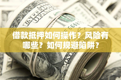 济南借款抵押如何操作?风险有哪些?如何规避陷阱? 济南借款抵押如何操作?风险有哪些?如何规避陷阱?