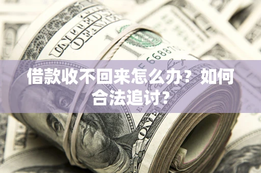 济南借款收不回来怎么办？如何合法追讨？