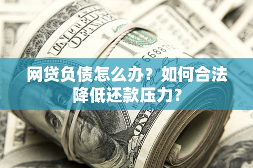 济南网贷负债怎么办？如何合法降低还款压力？