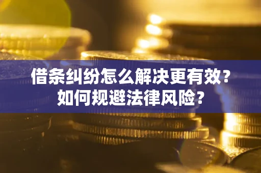 济南借条纠纷怎么解决更有效？如何规避法律风险？