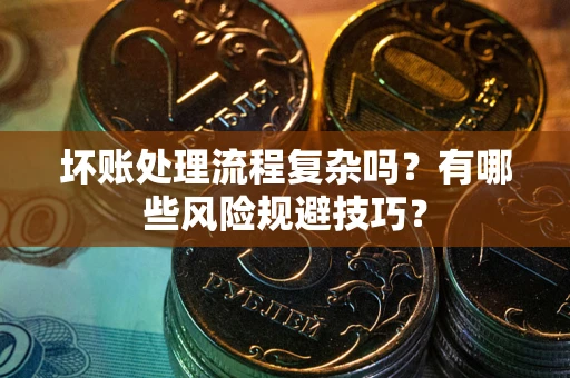 济南坏账处理流程复杂吗？有哪些风险规避技巧？