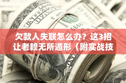 济南欠款人失联怎么办？这3招让老赖无所遁形（附实战技巧）