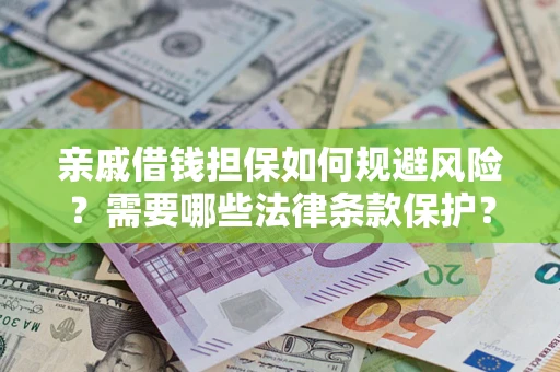 济南亲戚借钱担保如何规避风险？需要哪些法律条款保护？