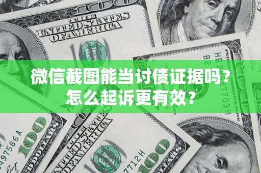 济南微信截图能当讨债证据吗？怎么起诉更有效？