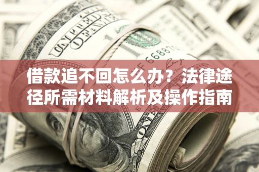 济南借款追不回怎么办?法律途径所需材料解析及操作指南 济南借款追不回怎么办?法律途径所需材料解析及操作指南