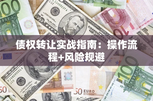 济南债权转让实战指南：操作流程+风险规避