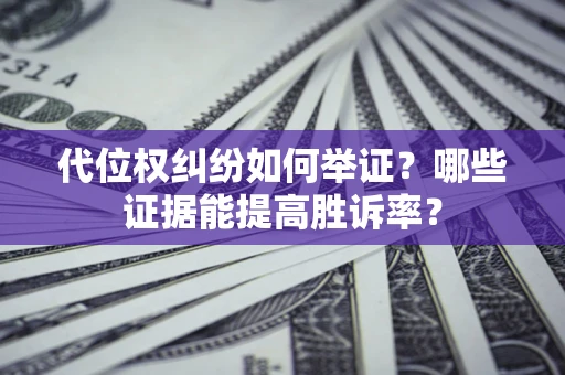济南代位权纠纷如何举证？哪些证据能提高胜诉率？
