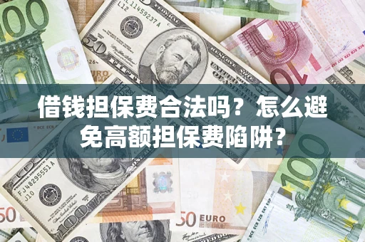 济南借钱担保费合法吗？怎么避免高额担保费陷阱？