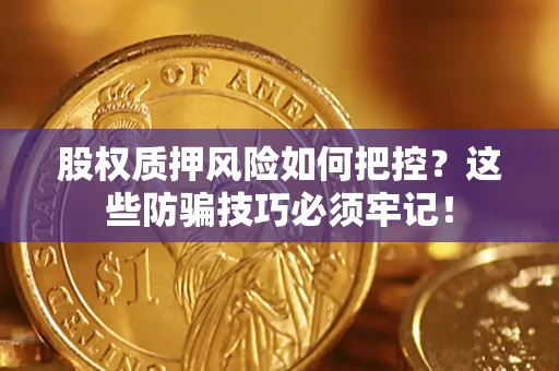 济南股权质押风险如何把控？这些防骗技巧必须牢记！