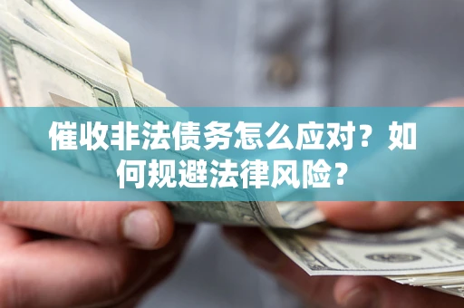 济南催收非法债务怎么应对？如何规避法律风险？