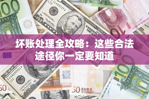 济南坏账处理全攻略：这些合法途径你一定要知道