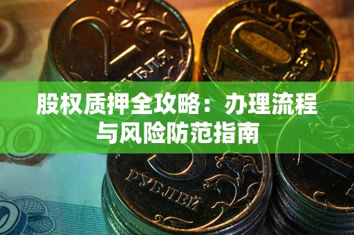 济南股权质押全攻略：办理流程与风险防范指南