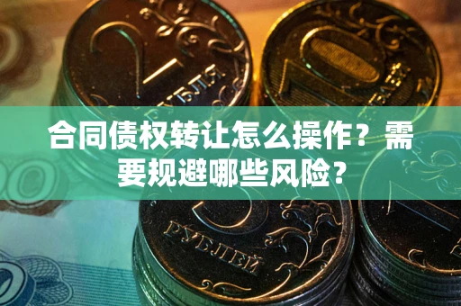 济南合同债权转让怎么操作？需要规避哪些风险？