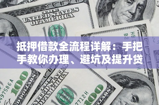 济南抵押借款全流程详解：手把手教你办理、避坑及提升贷款额度