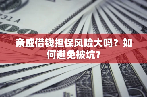 济南亲戚借钱担保风险大吗？如何避免被坑？