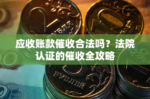 济南应收账款催收合法吗？法院认证的催收全攻略