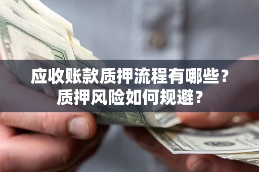 济南应收账款质押流程有哪些？质押风险如何规避？