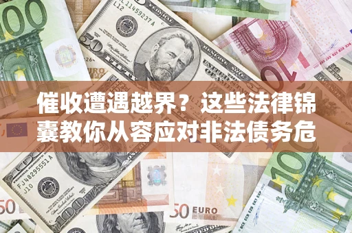 济南催收遭遇越界？这些法律锦囊教你从容应对非法债务危机