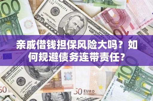 济南亲戚借钱担保风险大吗？如何规避债务连带责任？