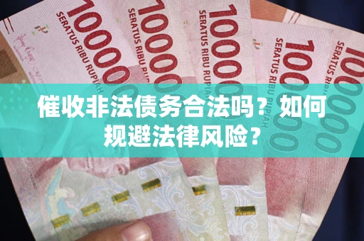 济南催收非法债务合法吗？如何规避法律风险？