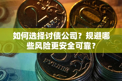 济南如何选择讨债公司？规避哪些风险更安全可靠？