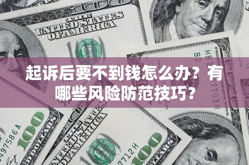 济南起诉后要不到钱怎么办?有哪些风险防范技巧? 济南起诉后要不到钱怎么办?有哪些风险防范技巧?