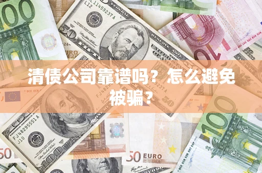 济南清债公司靠谱吗？怎么避免被骗？