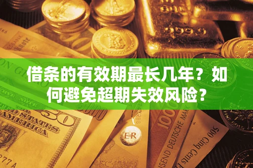 济南借条的有效期最长几年？如何避免超期失效风险？