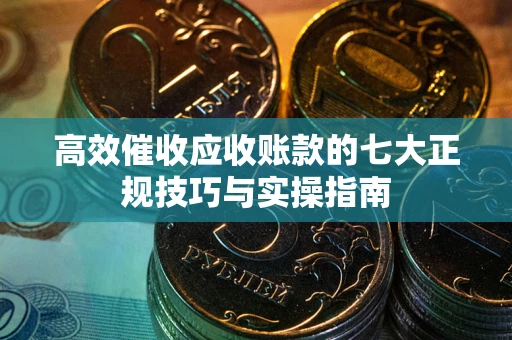 济南高效催收应收账款的七大正规技巧与实操指南