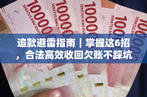 济南追款避雷指南｜掌握这6招，合法高效收回欠账不踩坑