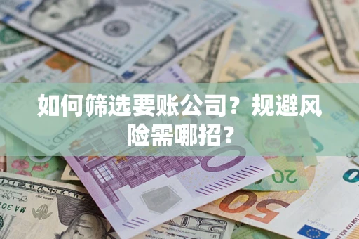 济南如何筛选要账公司？规避风险需哪招？
