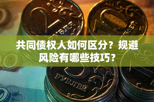 济南共同债权人如何区分？规避风险有哪些技巧？