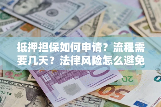 济南抵押担保如何申请？流程需要几天？法律风险怎么避免？避坑指南