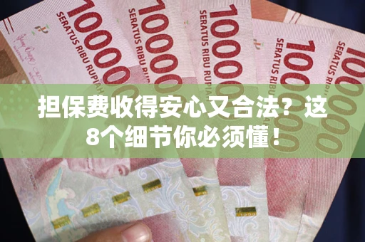 济南担保费收得安心又合法？这8个细节你必须懂！