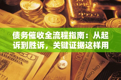 济南债务催收全流程指南：从起诉到胜诉，关键证据这样用