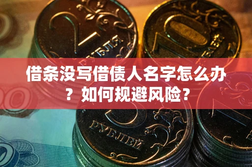 济南借条没写借债人名字怎么办？如何规避风险？