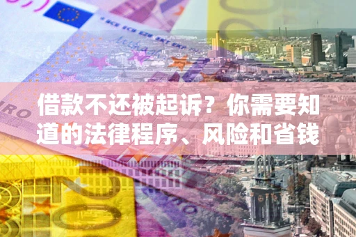 济南借款不还被起诉？你需要知道的法律程序、风险和省钱技巧