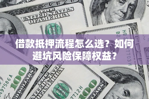 济南借款抵押流程怎么选？如何避坑风险保障权益？